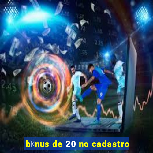 b么nus de 20 no cadastro