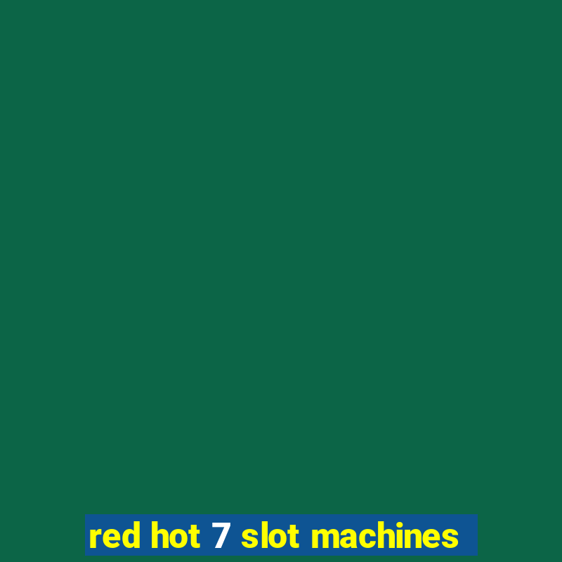 red hot 7 slot machines