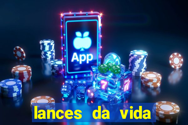 lances da vida onde assistir