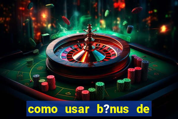 como usar b?nus de cassino estrela bet