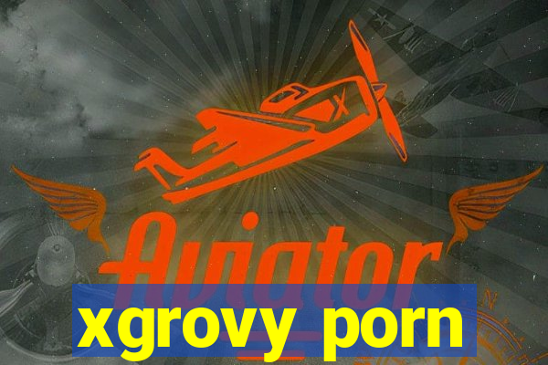 xgrovy porn