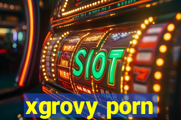 xgrovy porn