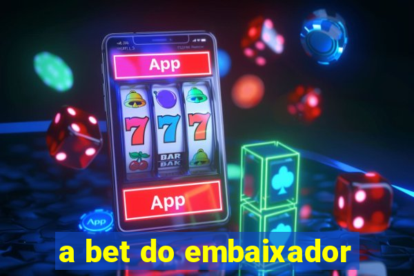 a bet do embaixador