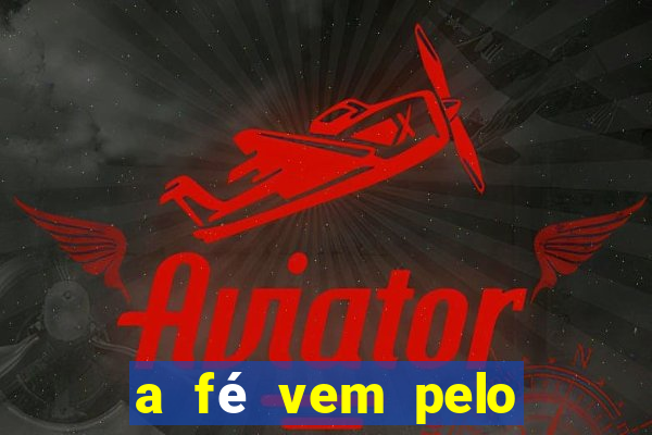 a fé vem pelo ouvir explica??o