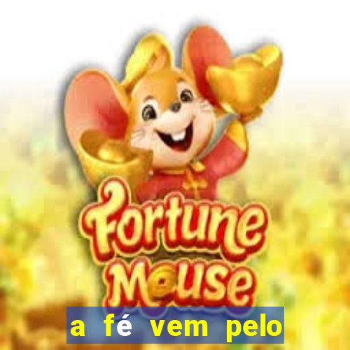 a fé vem pelo ouvir explica??o