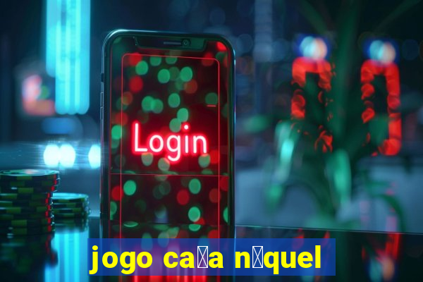 jogo ca莽a n铆quel