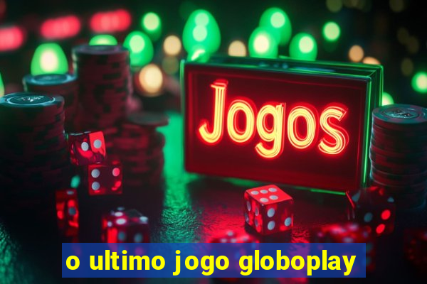 o ultimo jogo globoplay