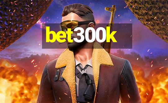 bet300k