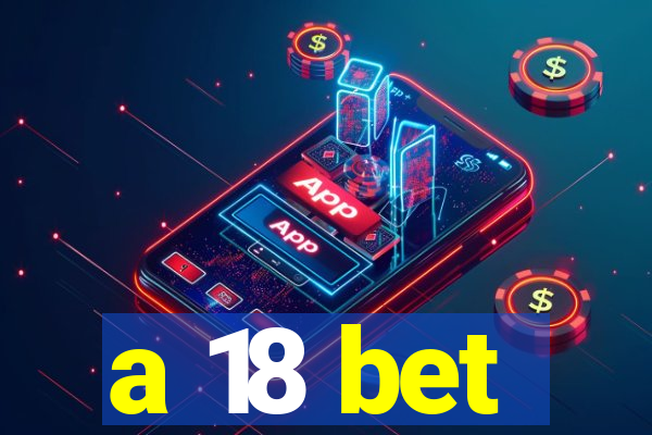 a 18 bet