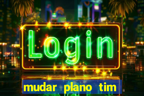 mudar plano tim beta mensal para semanal