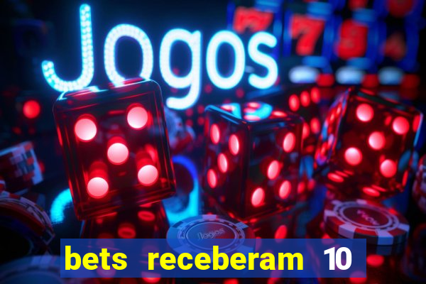 bets receberam 10 5 bi