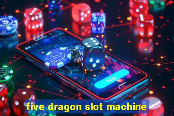 five dragon slot machine