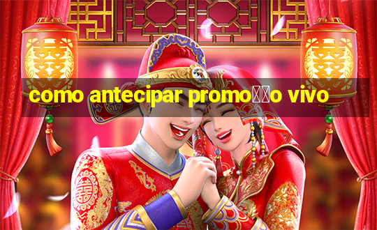 como antecipar promo莽茫o vivo