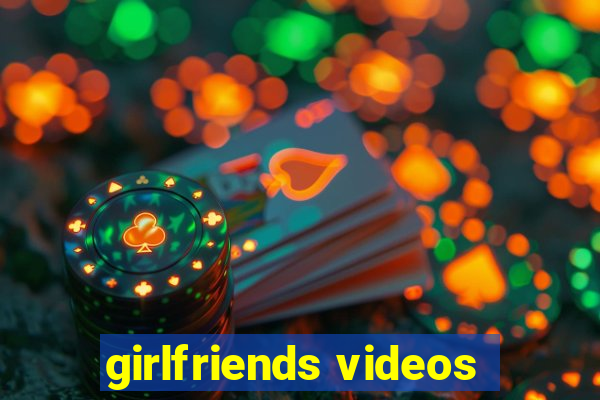 girlfriends videos