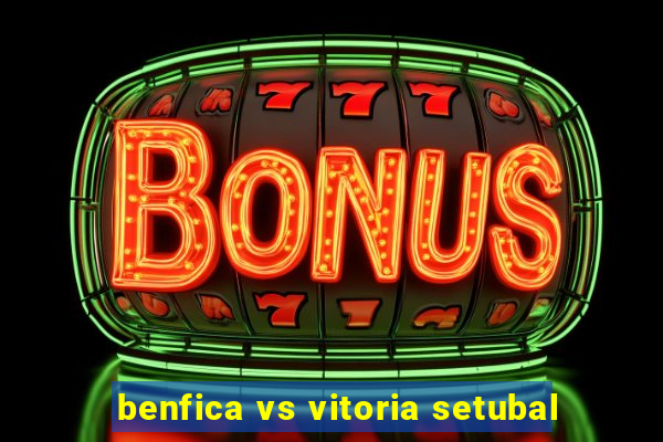 benfica vs vitoria setubal