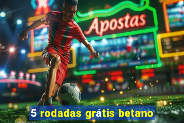 5 rodadas grátis betano