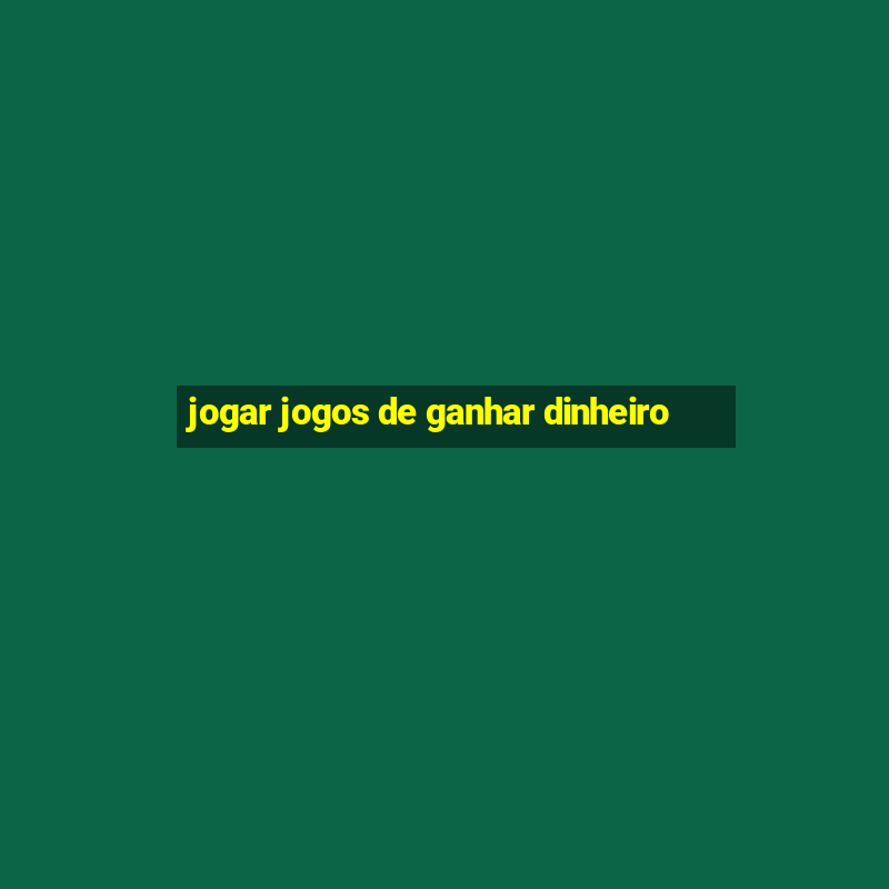 jogar jogos de ganhar dinheiro