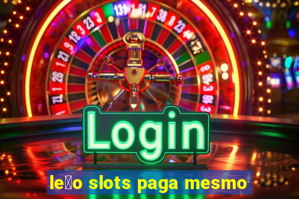 le茫o slots paga mesmo