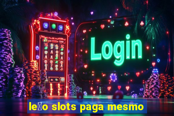 le茫o slots paga mesmo