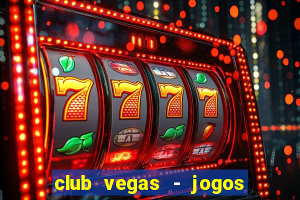 club vegas - jogos de cassino