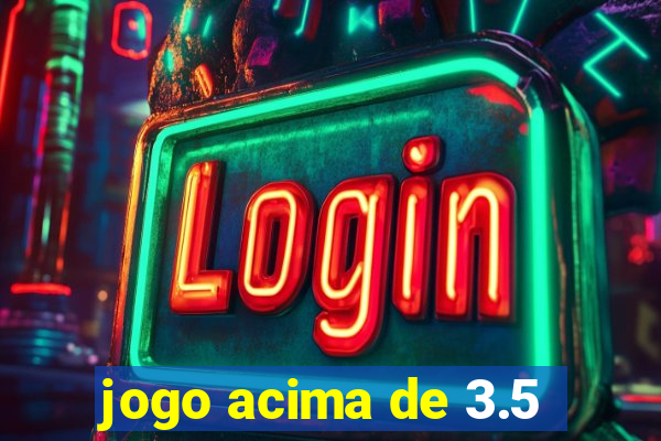 jogo acima de 3.5