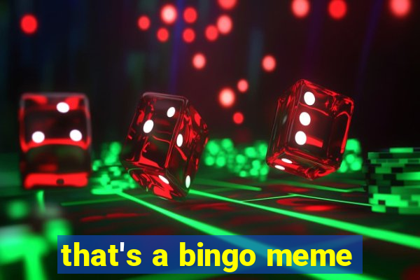 that's a bingo meme