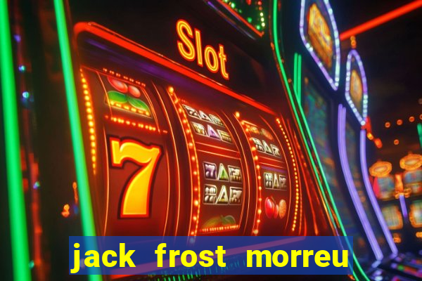 jack frost morreu com quantos anos