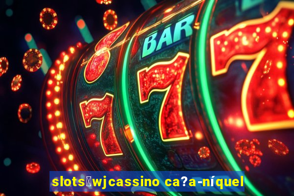 slots：wjcassino ca?a-níquel