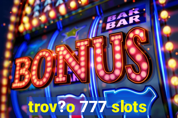 trov?o 777 slots