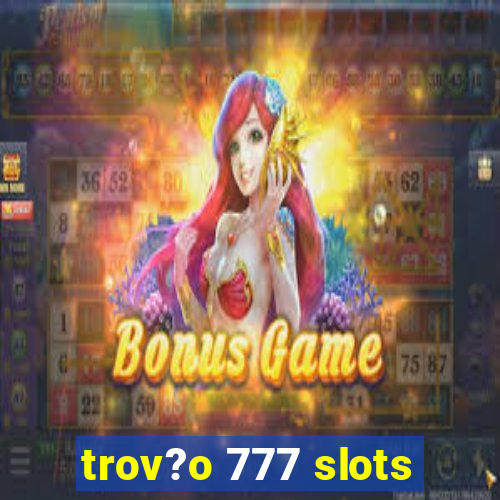 trov?o 777 slots