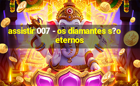 assistir 007 - os diamantes s?o eternos