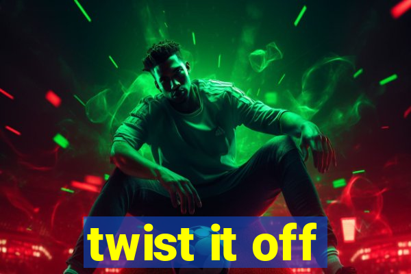 twist it off