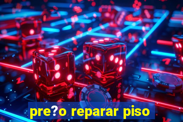 pre?o reparar piso