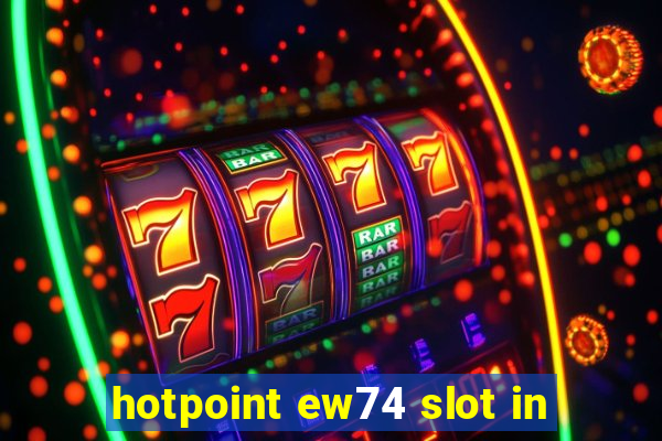 hotpoint ew74 slot in