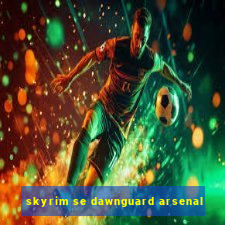 skyrim se dawnguard arsenal