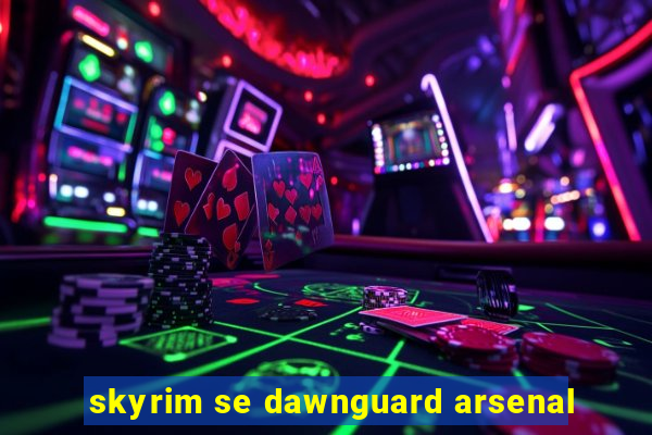 skyrim se dawnguard arsenal