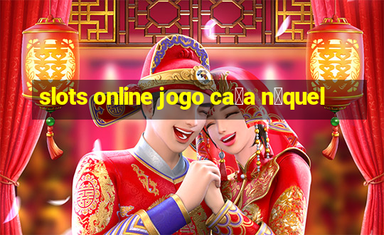 slots online jogo ca莽a n铆quel