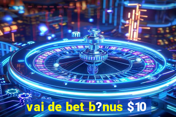 vai de bet b?nus $10