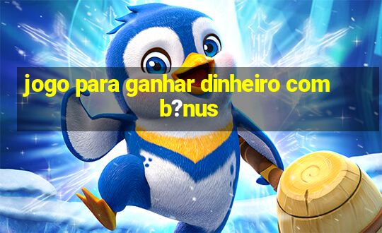 jogo para ganhar dinheiro com b?nus