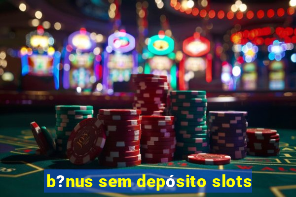 b?nus sem depósito slots