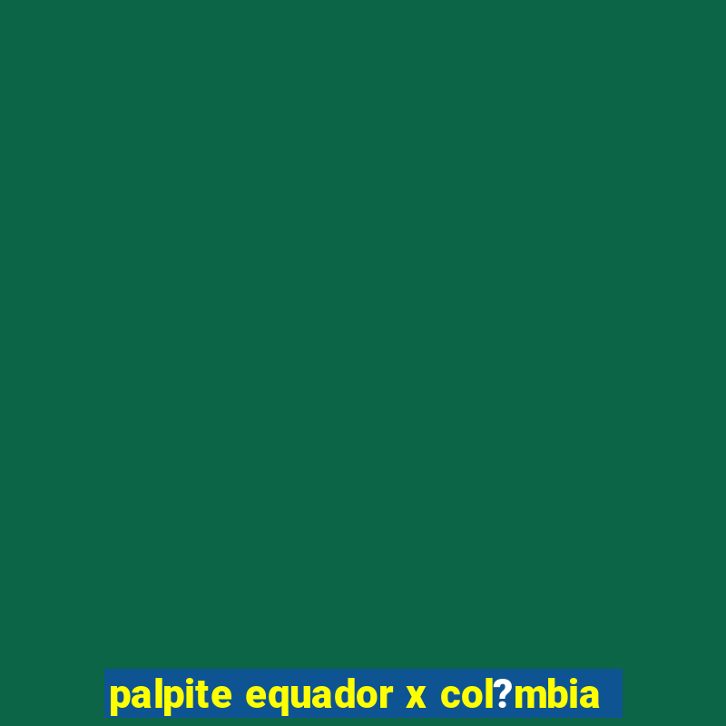 palpite equador x col?mbia