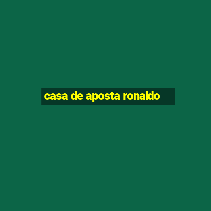 casa de aposta ronaldo