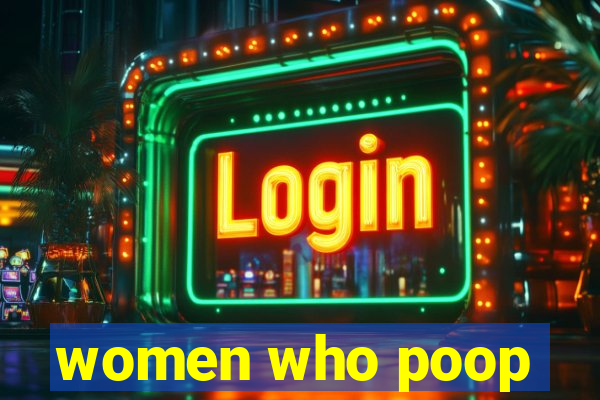 women who poop