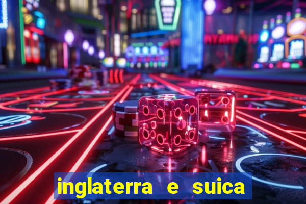 inglaterra e suica ao vivo