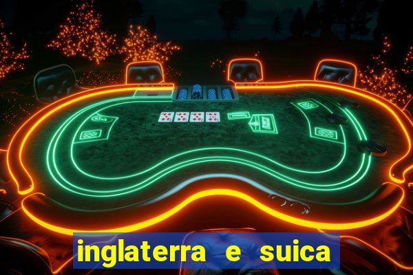 inglaterra e suica ao vivo