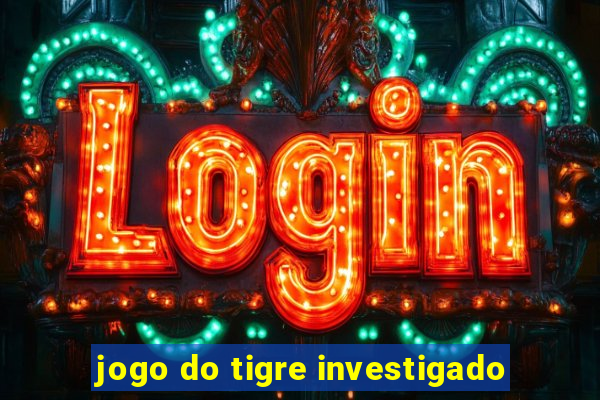 jogo do tigre investigado