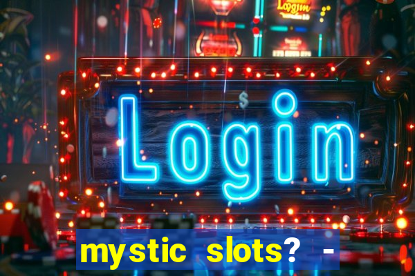 mystic slots? - casino games