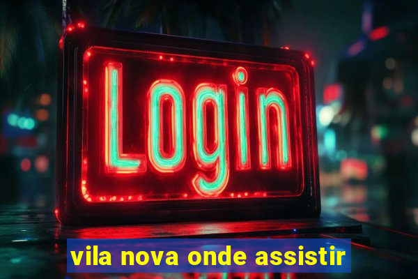 vila nova onde assistir