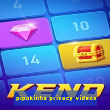 pipokinha privacy videos