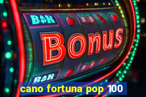 cano fortuna pop 100